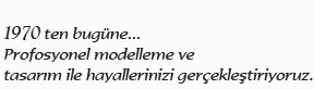 1970'den bugüne profesyonel modelleme ve tasarım ile hayallerinizi gerçekleştiriyoruz.